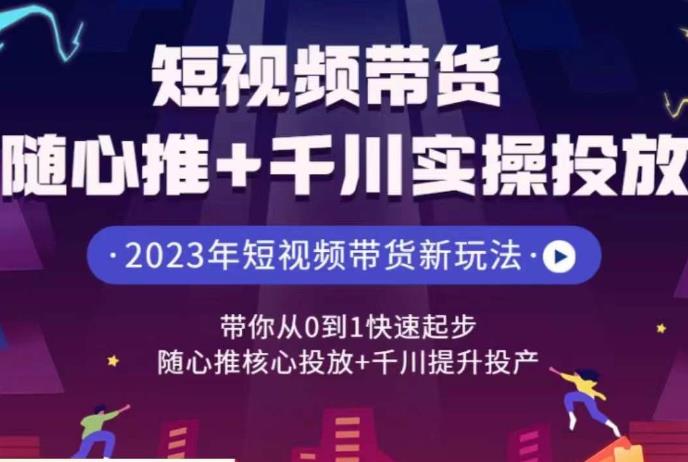 短视频带货随心推+千川实操投放，​带你从0到1快速起步，随心推核心投放+千川提升投产-副业库
