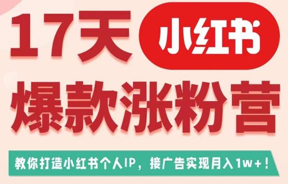 17天小红书爆款涨粉营（广告变现方向），教你打造小红书博主IP、接广告变现的-副业网