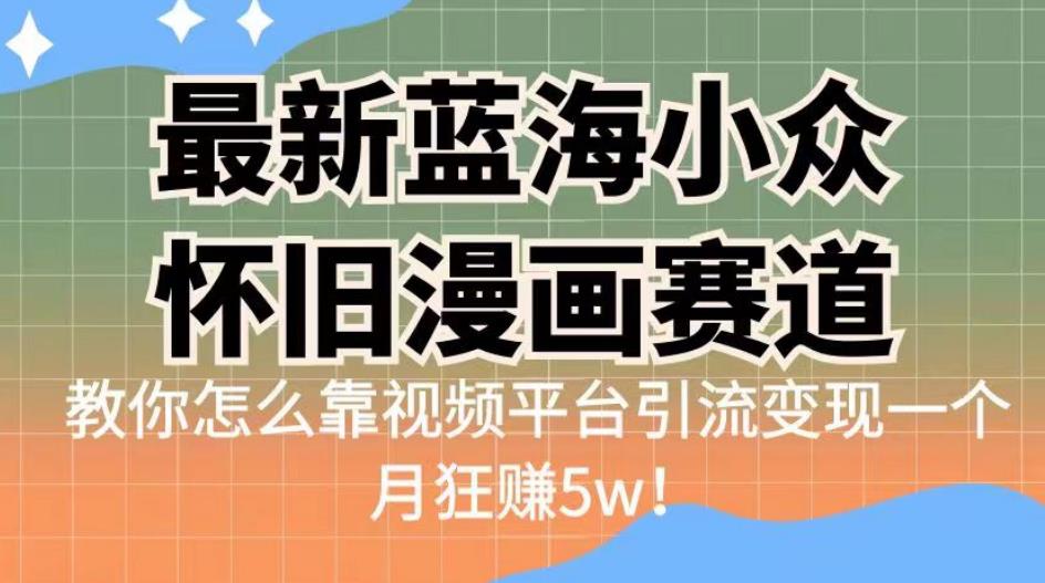 最新蓝海小众怀旧漫画赛道，高转化一单29.9教你怎么靠视频平台引流变现一个月狂赚5w！【揭秘】-副业网