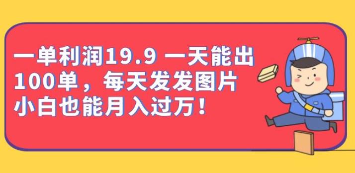 一单利润19.9一天能出100单，每天发发图片，小白也能月入过万【揭秘】-副业网