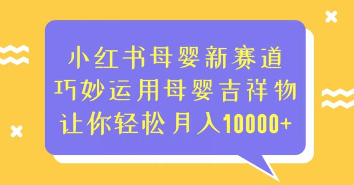 小红书母婴新赛道，巧妙运用母婴吉祥物，让你轻松月入10000+【揭秘】-副业库
