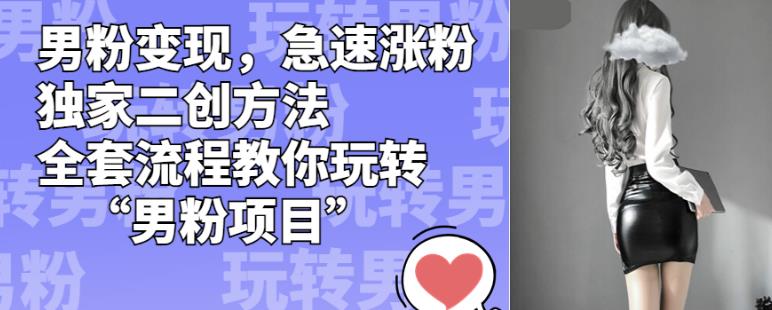 男粉变现，急速涨粉独家二创方法，全套流程教你玩转“男粉项目”【揭秘】-副业网