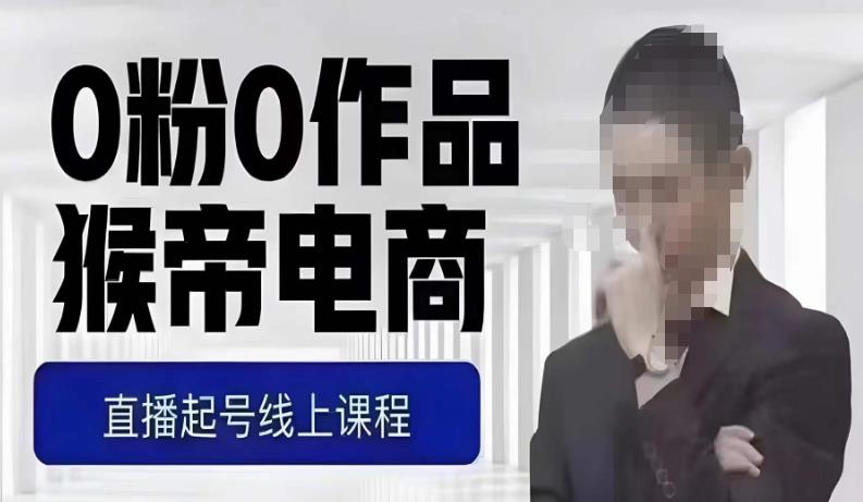 猴帝最新1600线上课，0粉起号实操教学，自然流量天花板，7-8月9节，20+小时-副业库
