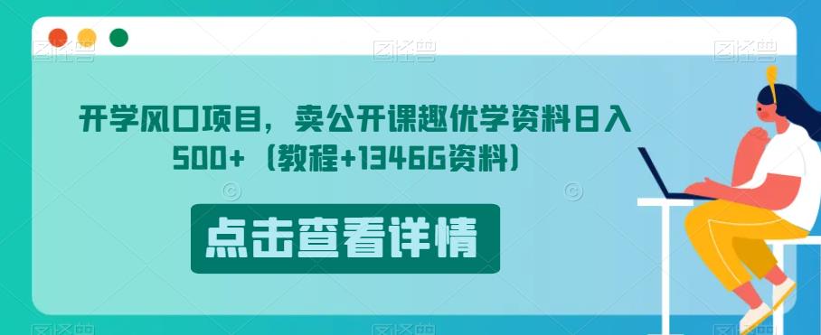 开学风口项目，卖公开课趣优学资料日入500+（教程+1346G资料）【揭秘】-副业网