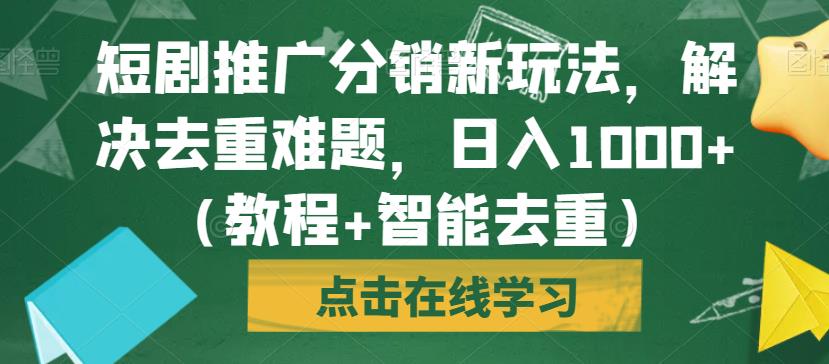 短剧推广分销新玩法，解决去重难题，日入1000+（教程+智能去重）【揭秘】-副业网