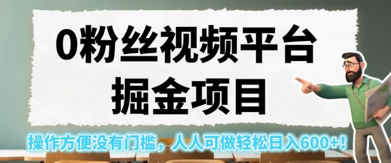 0粉丝视频平台掘金项目，操作方便没有门槛，人人可做轻松日入600+！【揭秘】-副业网