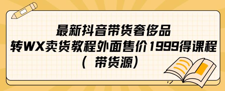 最新抖音奢侈品转微信卖货教程外面售价1999的课程（带货源）-副业库