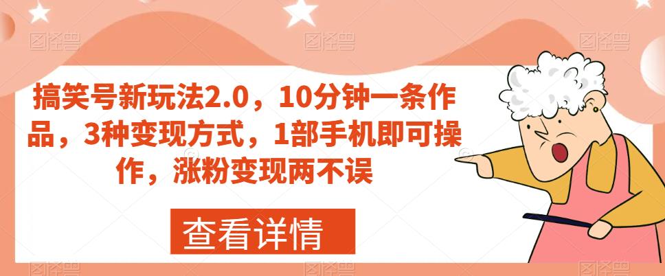 搞笑号新玩法2.0，10分钟一条作品，3种变现方式，1部手机即可操作，涨粉变现两不误-副业网