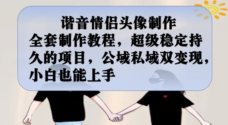 谐音情侣头像制作全套制作教程，超级稳定持久的项目，公域私域双变现，小白也能上手【揭秘】-副业网