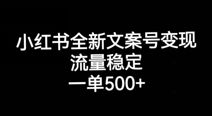 小红书全新文案号变现，流量稳定，一单收入500+-副业网