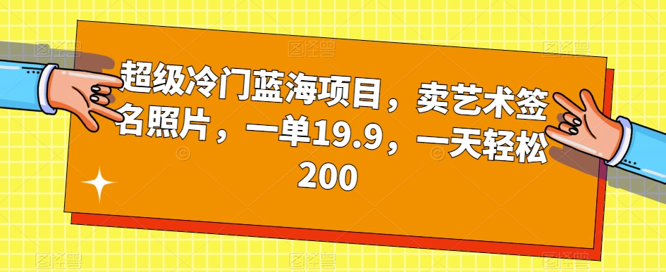 超级冷门蓝海项目，卖艺术签名照片，一单19.9，一天轻松200-副业网