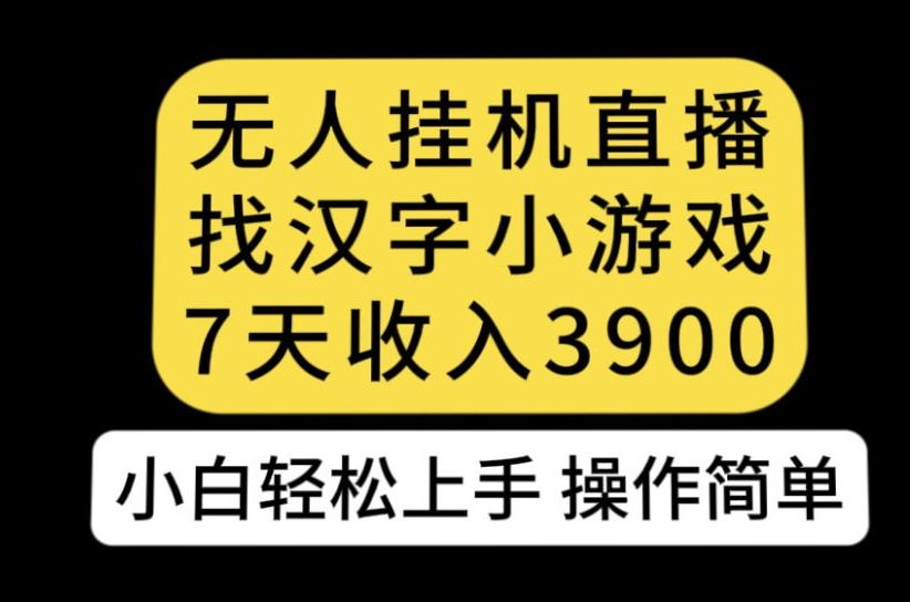 无人直播找汉字小游戏新玩法，7天收益3900，小白轻松上手人人可操作【揭秘】-副业库