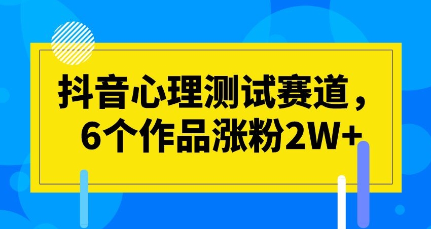 抖音心理测试赛道，6个作品涨粉2W+【揭秘】-副业库