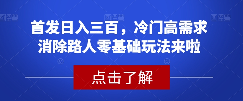 首发日入三百，冷门高需求消除路人零基础玩法来啦【揭秘】-副业库