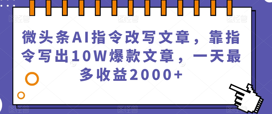微头条AI指令改写文章，靠指令写出10W爆款文章，一天最多收益2000+【揭秘】-副业网