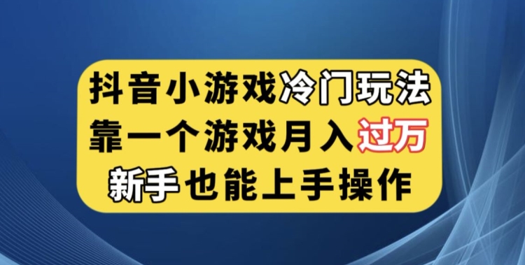 抖音小游戏冷门玩法，靠一个游戏月入过万，新手也能轻松上手【揭秘】-副业网