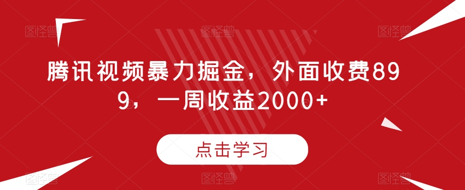 腾讯视频暴力掘金，外面收费899，一周收益2000+【揭秘】-副业库