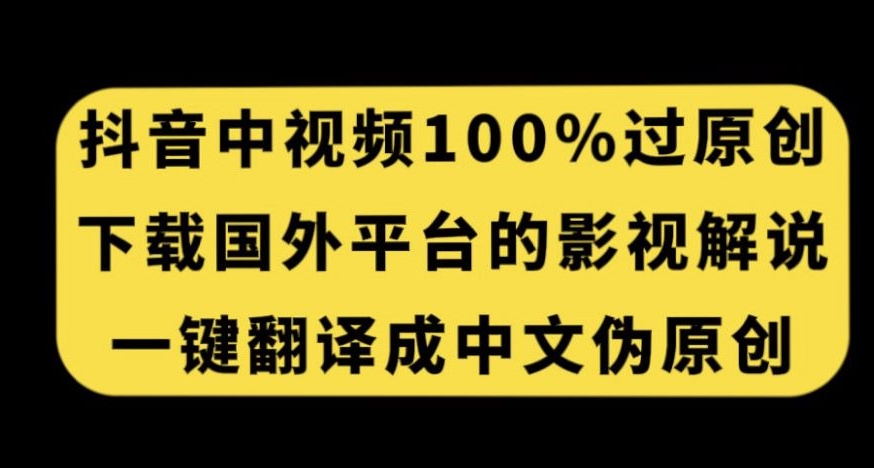 抖音中视频百分百过原创，下载国外平台的电影解说，一键翻译成中文获取收益-副业网