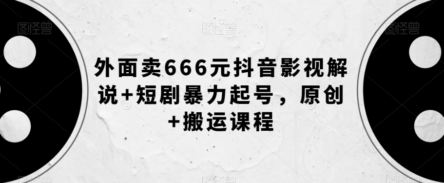 外面卖666元抖音影视解说+短剧暴力起号，原创+搬运课程-副业网