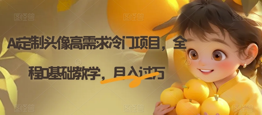 Ai定制头像高需求冷门项目，全程0基础教学，月入过万【揭秘】-副业网