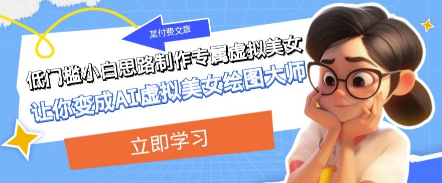 某公众号付费文章：低门槛小白思路制作专属虚拟美女让你变成AI虚拟美女绘图大师-副业网