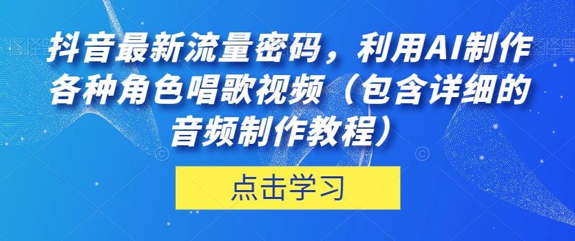 抖音最新流量密码，利用AI制作各种角色唱歌视频（包含详细的音频制作教程）【揭秘】-副业库