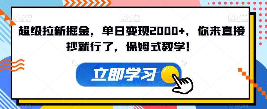超级拉新掘金，单日变现2000+，你来直接抄就行了，保姆式教学！【揭秘】-副业库
