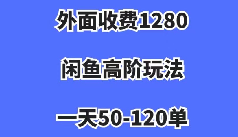 外面收费1280，闲鱼高阶玩法，一天50-120单，市场需求大，日入1000+【揭秘】-副业库