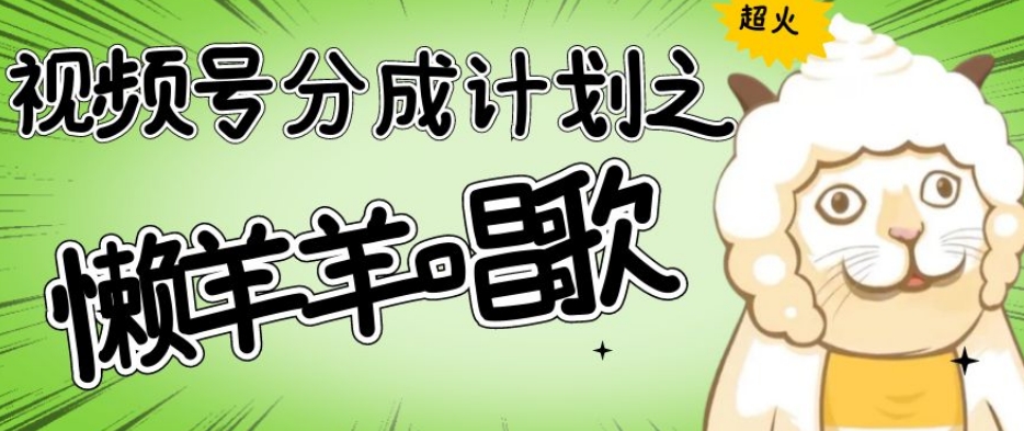 视频号分成计划之懒羊羊唱歌，羊村的羊唱歌号爆火，操作简单，收益轻松破千【揭秘】-副业网