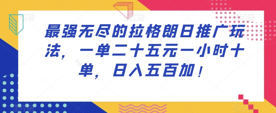 最强无尽的拉格朗日推广玩法，一单二十五元一小时十单，日入五百加！-副业网