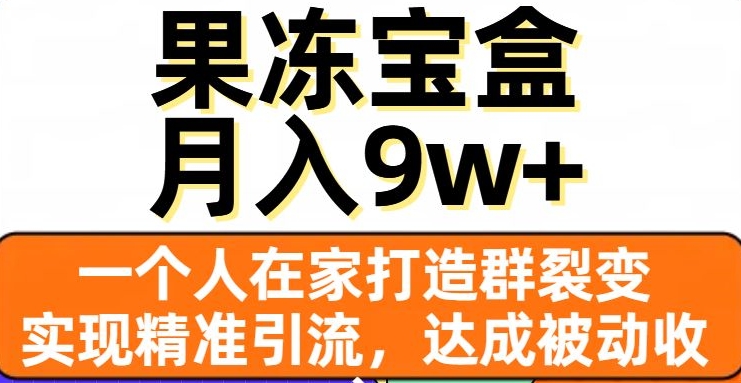 果冻宝盒，一个人在家打造群裂变，实现精准引流，达成被动收入，月入9w+-副业网