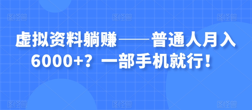 虚拟资料躺赚——普通人月入6000+？一部手机就行！-副业网