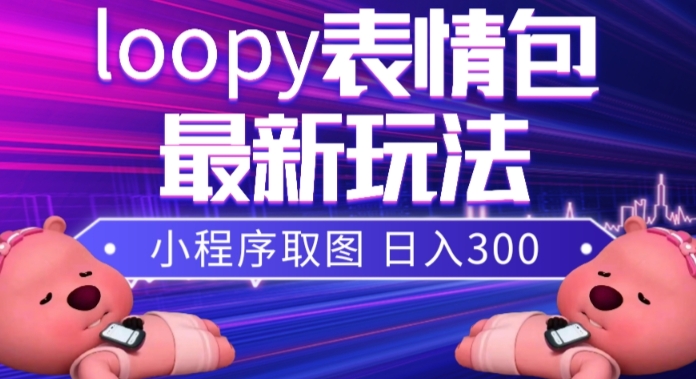 小狸猫loopy表情包小程序取图玩法，最新出的表情包素材-副业网