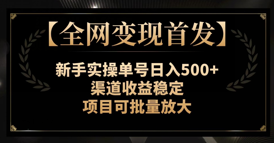 【全网变现首发】新手实操单号日入500+，渠道收益稳定，项目可批量放大【揭秘】-副业网