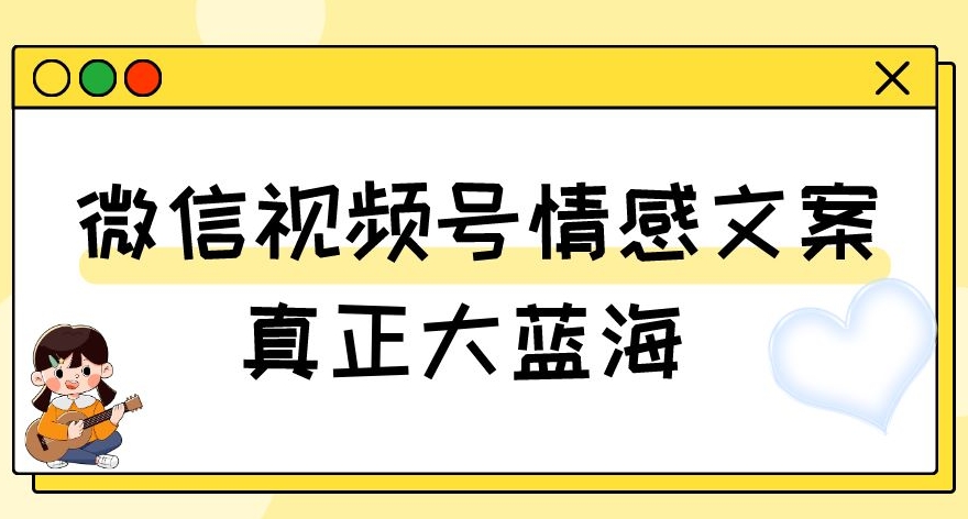视频号情感文案，真正大蓝海，简单操作，新手小白轻松上手（教程+素材）【揭秘】-副业网