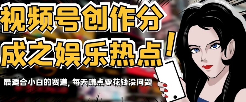 视频号创作分成之娱乐热点，最适合小白的赛道，每天赚点零花钱没问题【揭秘】-副业网