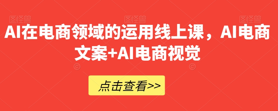 AI在电商领域的运用线上课，​AI电商文案+AI电商视觉-副业网