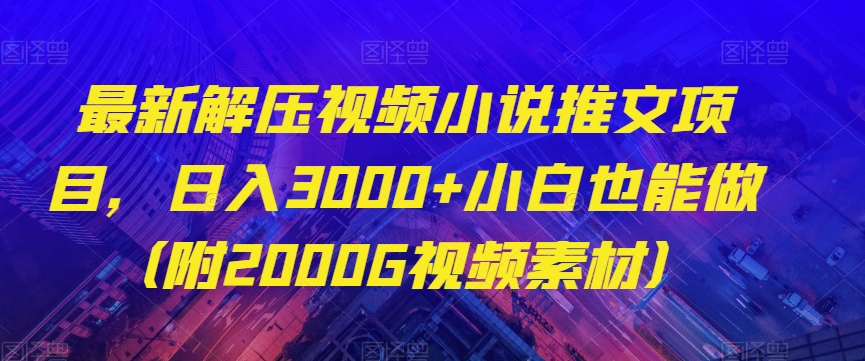 最新解压视频小说推文项目，日入3000+小白也能做（附2000G视频素材）【揭秘】-副业库