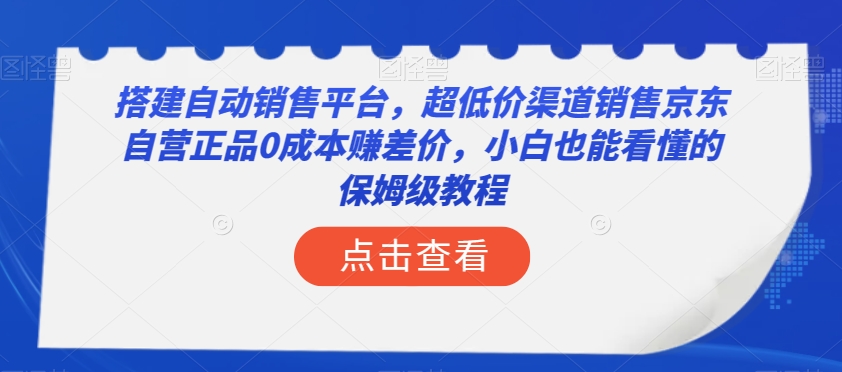 搭建自动销售平台，超低价渠道销售京东自营正品0成本赚差价，小白也能看懂的保姆级教程【揭秘】-副业网