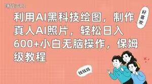 利用AI黑科技绘图，制作真人AI照片，轻松日入600+小白无脑操作，保姆级教程【揭秘】-副业网