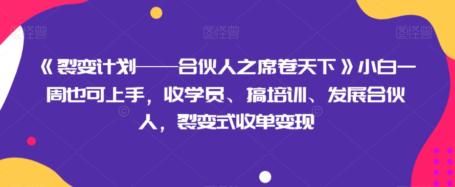 《裂变计划——合伙人之席卷天下》小白一周也可上手，收学员、搞培训、发展合伙人，裂变式收单变现-副业网