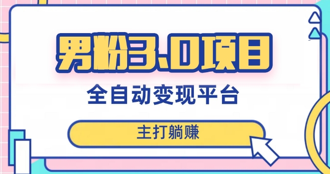 男粉3.0项目，轻松日入1000+！全自动获客渠道，当天见效，新手小白也能简单操作！-副业网