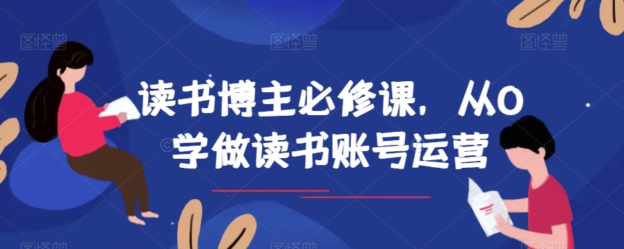 读书博主必修课，从0学做读书账号运营-副业网