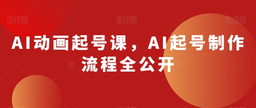 AI动画起号课，AI起号制作流程全公开-副业网