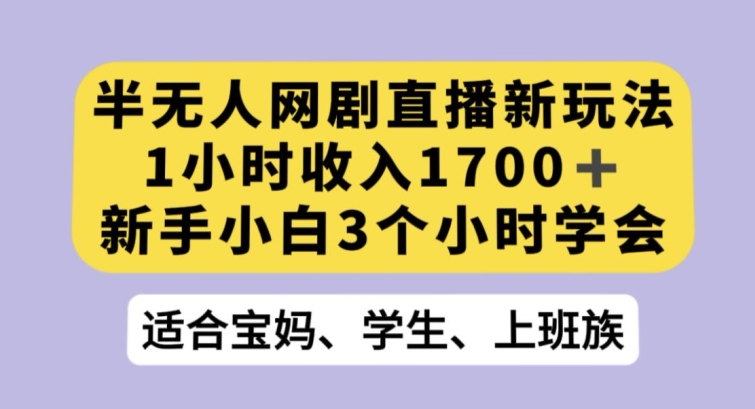 半无人网剧直播新玩法，1小时收入1700+，新手小白3小时学会【揭秘】-副业网