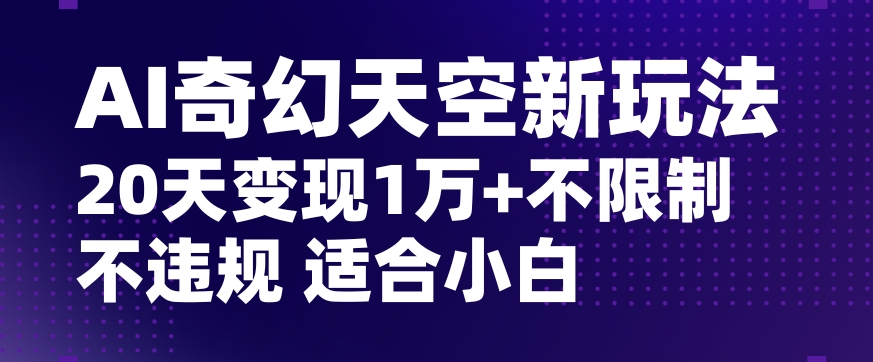 AI奇幻天空，20天变现五位数玩法，不限制不违规不封号玩法，适合小白操作【揭秘】-副业网