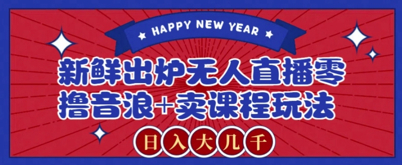 2024最新无人直播零撸音浪+卖课程玩法，日入大几千不是梦【揭秘】-副业库