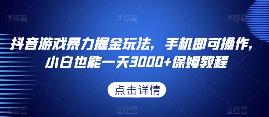 抖音游戏暴力掘金玩法，手机即可操作，小白也能一天3000+保姆教程【揭秘】-副业库