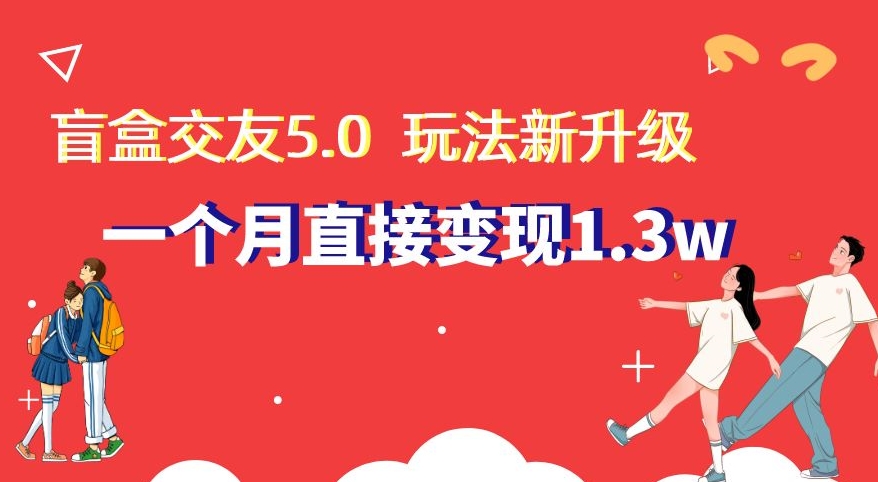 盲盒交友5.0，玩法全新升级，一个月直接变现1.3W，新手小白轻松上手【揭秘】-副业网