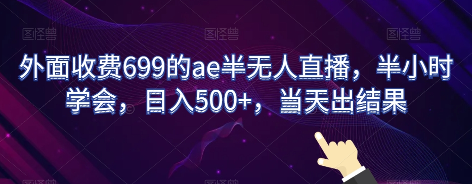外面收费699的ae半无人直播，半小时学会，日入500+，当天出结果【揭秘】-副业网